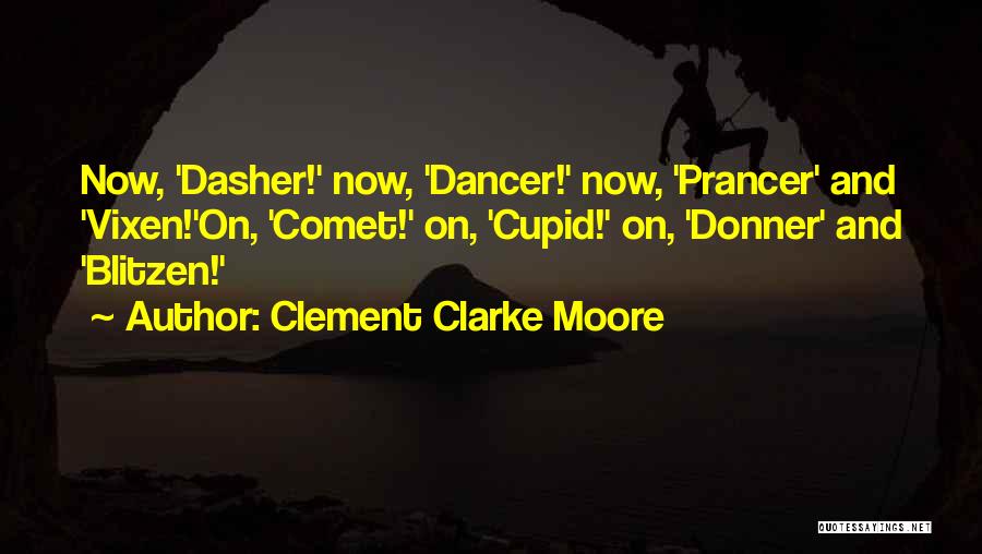 Clement Clarke Moore Quotes: Now, 'dasher!' Now, 'dancer!' Now, 'prancer' And 'vixen!'on, 'comet!' On, 'cupid!' On, 'donner' And 'blitzen!'