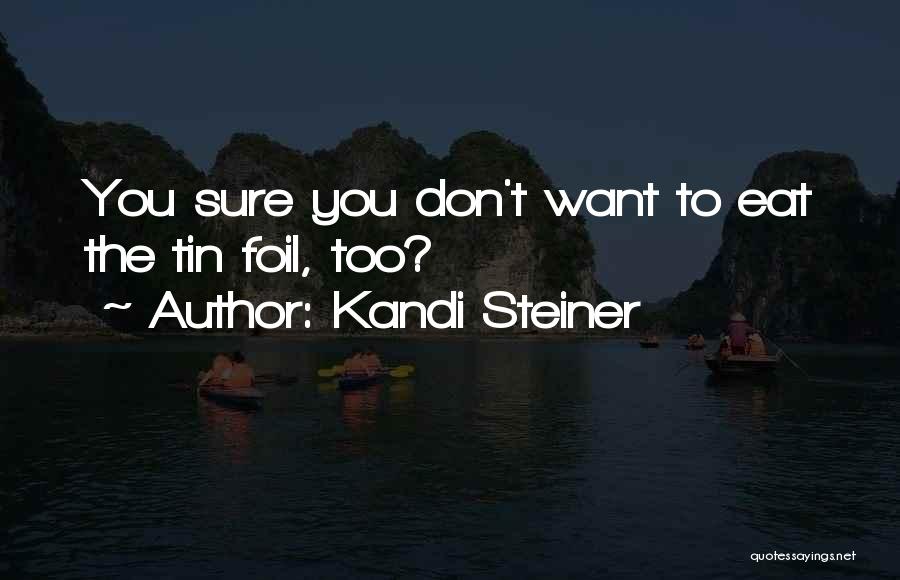 Kandi Steiner Quotes: You Sure You Don't Want To Eat The Tin Foil, Too?