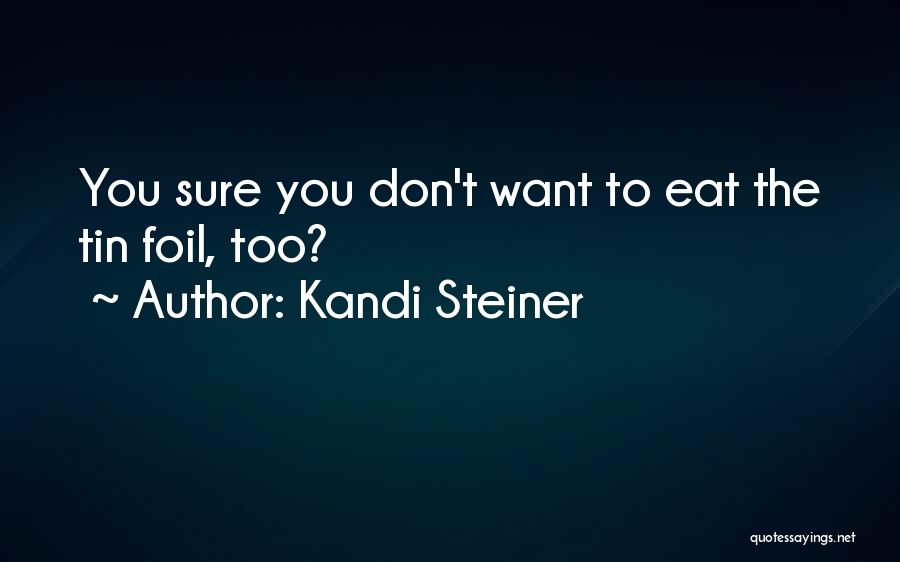 Kandi Steiner Quotes: You Sure You Don't Want To Eat The Tin Foil, Too?