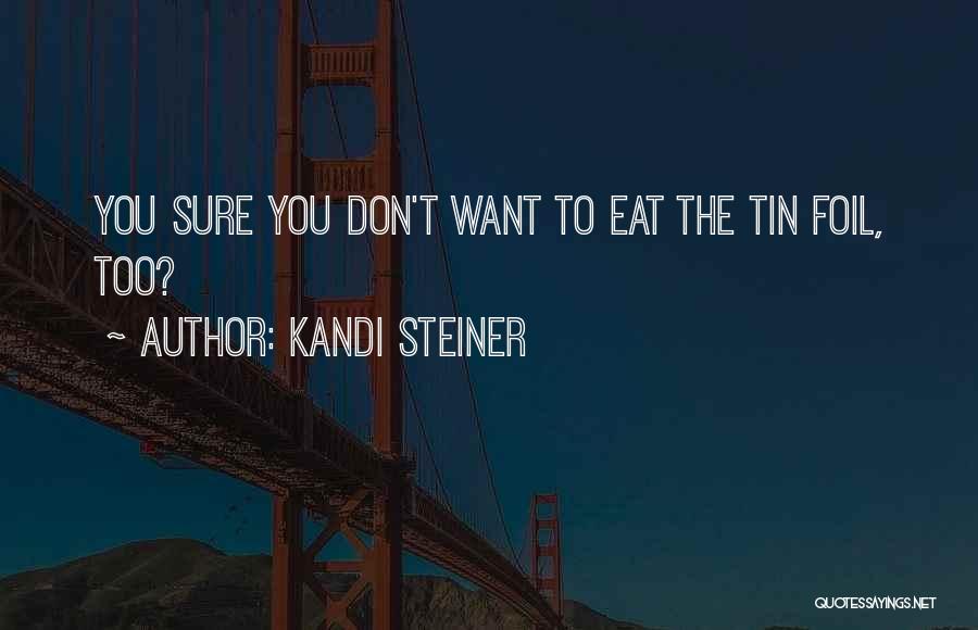 Kandi Steiner Quotes: You Sure You Don't Want To Eat The Tin Foil, Too?