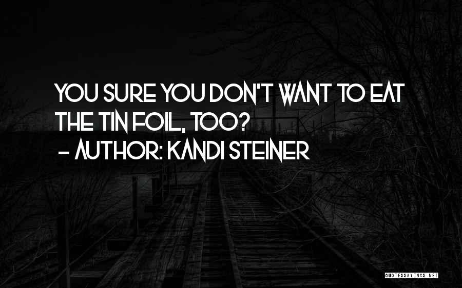 Kandi Steiner Quotes: You Sure You Don't Want To Eat The Tin Foil, Too?