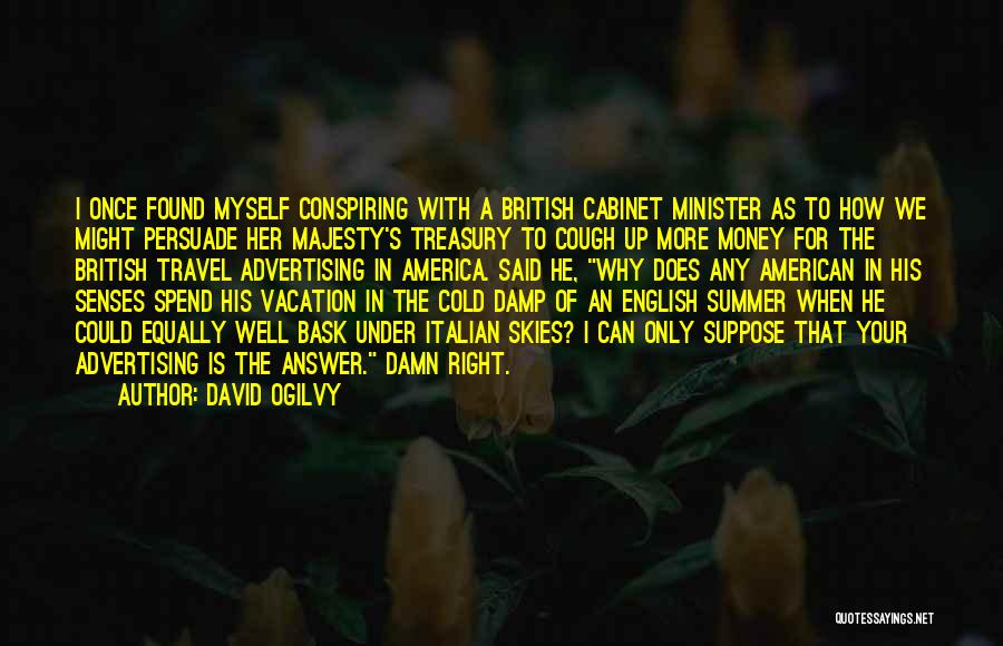 David Ogilvy Quotes: I Once Found Myself Conspiring With A British Cabinet Minister As To How We Might Persuade Her Majesty's Treasury To