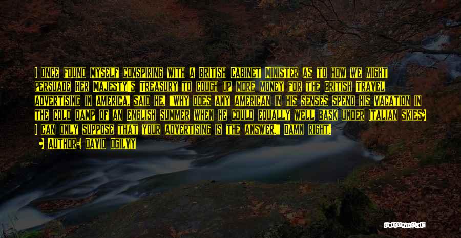 David Ogilvy Quotes: I Once Found Myself Conspiring With A British Cabinet Minister As To How We Might Persuade Her Majesty's Treasury To