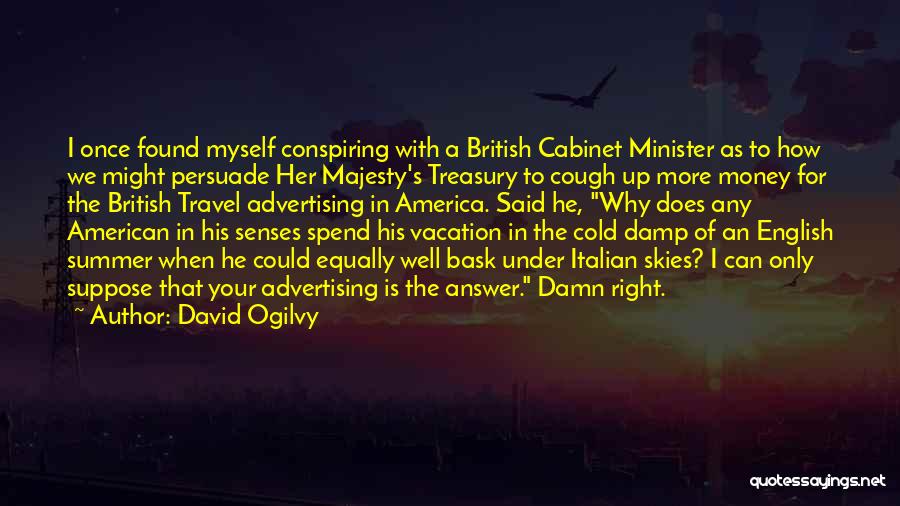 David Ogilvy Quotes: I Once Found Myself Conspiring With A British Cabinet Minister As To How We Might Persuade Her Majesty's Treasury To