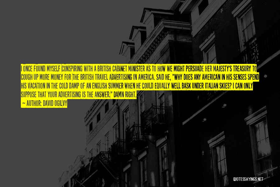 David Ogilvy Quotes: I Once Found Myself Conspiring With A British Cabinet Minister As To How We Might Persuade Her Majesty's Treasury To