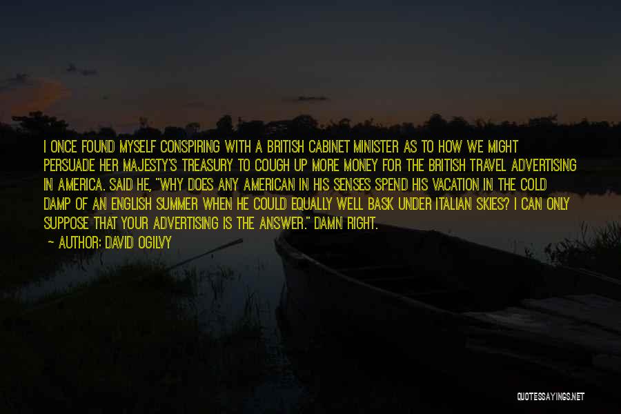 David Ogilvy Quotes: I Once Found Myself Conspiring With A British Cabinet Minister As To How We Might Persuade Her Majesty's Treasury To