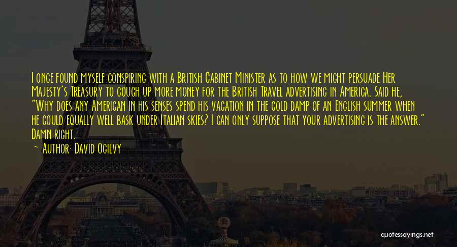 David Ogilvy Quotes: I Once Found Myself Conspiring With A British Cabinet Minister As To How We Might Persuade Her Majesty's Treasury To