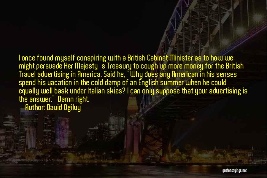 David Ogilvy Quotes: I Once Found Myself Conspiring With A British Cabinet Minister As To How We Might Persuade Her Majesty's Treasury To