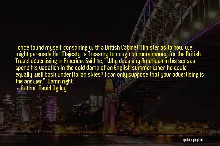 David Ogilvy Quotes: I Once Found Myself Conspiring With A British Cabinet Minister As To How We Might Persuade Her Majesty's Treasury To