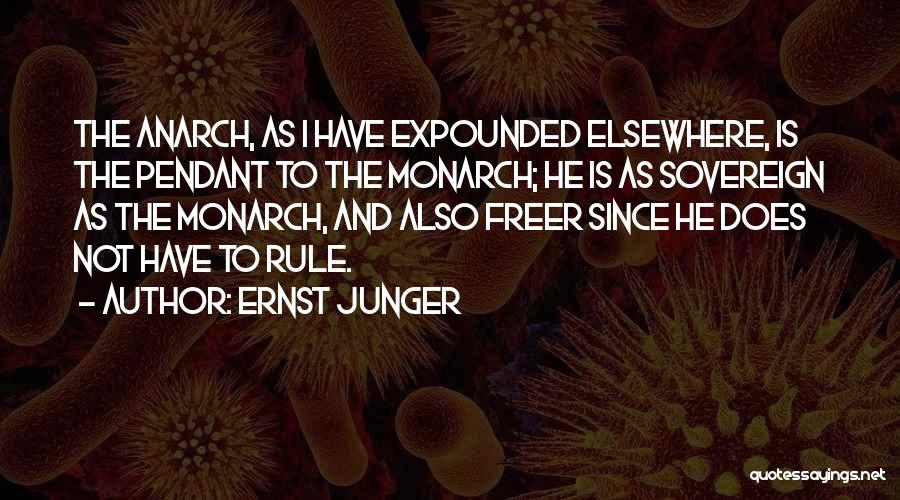 Ernst Junger Quotes: The Anarch, As I Have Expounded Elsewhere, Is The Pendant To The Monarch; He Is As Sovereign As The Monarch,