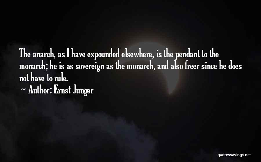 Ernst Junger Quotes: The Anarch, As I Have Expounded Elsewhere, Is The Pendant To The Monarch; He Is As Sovereign As The Monarch,