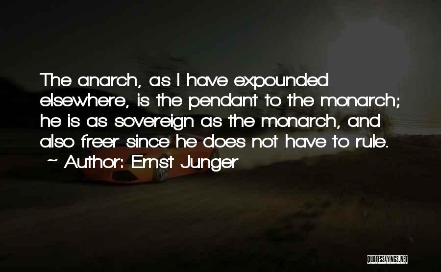 Ernst Junger Quotes: The Anarch, As I Have Expounded Elsewhere, Is The Pendant To The Monarch; He Is As Sovereign As The Monarch,