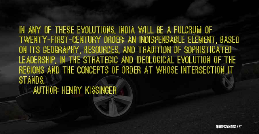 Henry Kissinger Quotes: In Any Of These Evolutions, India Will Be A Fulcrum Of Twenty-first-century Order: An Indispensable Element, Based On Its Geography,