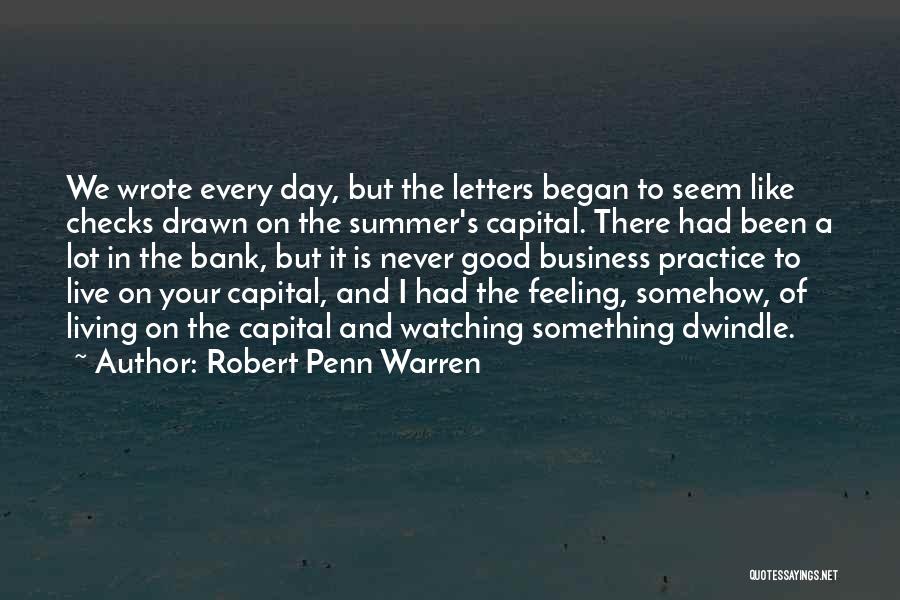 Robert Penn Warren Quotes: We Wrote Every Day, But The Letters Began To Seem Like Checks Drawn On The Summer's Capital. There Had Been