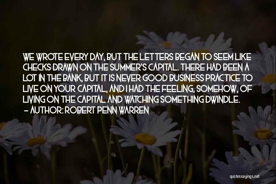 Robert Penn Warren Quotes: We Wrote Every Day, But The Letters Began To Seem Like Checks Drawn On The Summer's Capital. There Had Been