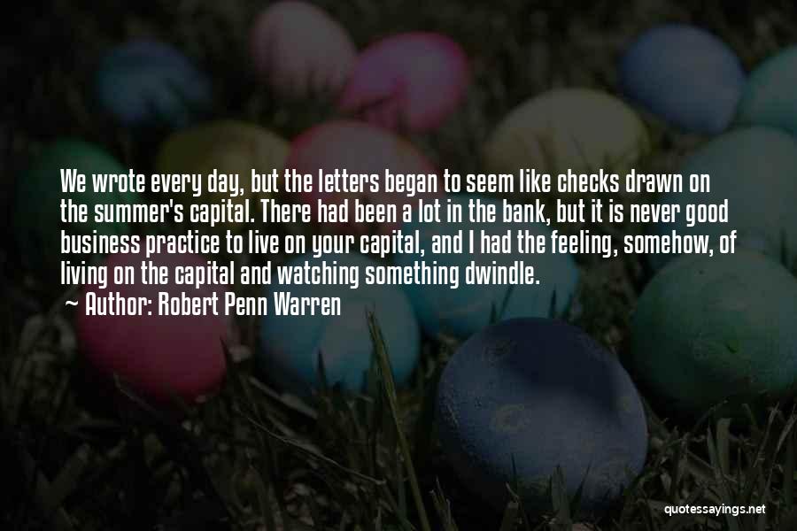 Robert Penn Warren Quotes: We Wrote Every Day, But The Letters Began To Seem Like Checks Drawn On The Summer's Capital. There Had Been