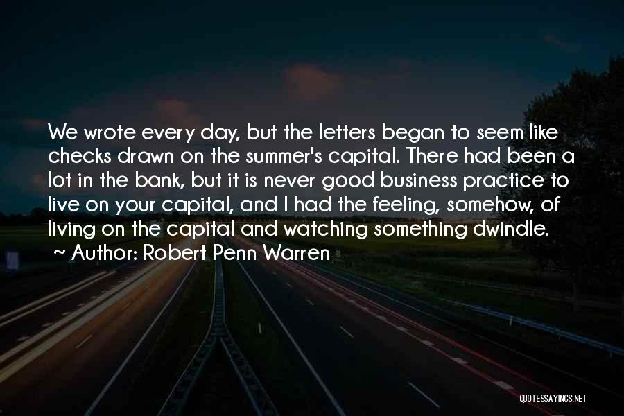 Robert Penn Warren Quotes: We Wrote Every Day, But The Letters Began To Seem Like Checks Drawn On The Summer's Capital. There Had Been