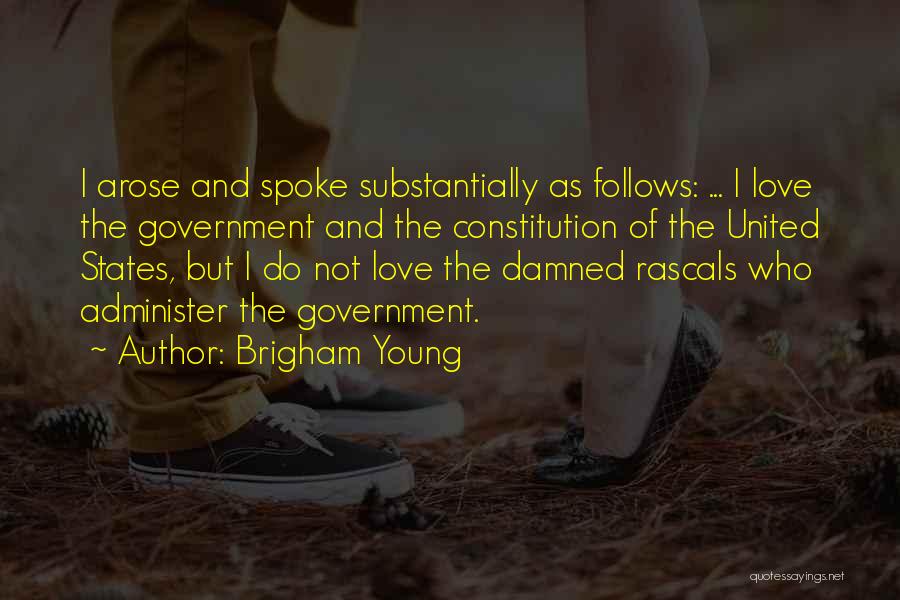 Brigham Young Quotes: I Arose And Spoke Substantially As Follows: ... I Love The Government And The Constitution Of The United States, But