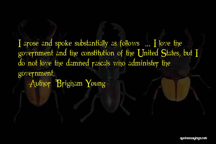 Brigham Young Quotes: I Arose And Spoke Substantially As Follows: ... I Love The Government And The Constitution Of The United States, But