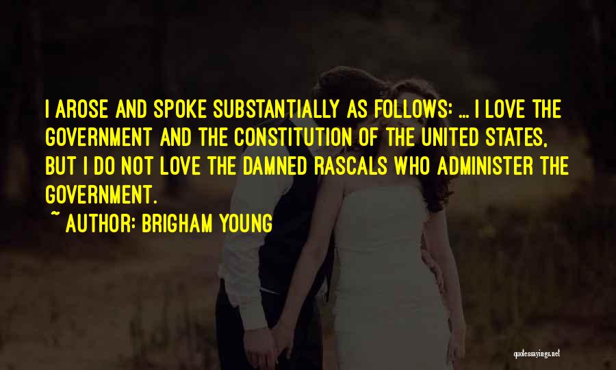 Brigham Young Quotes: I Arose And Spoke Substantially As Follows: ... I Love The Government And The Constitution Of The United States, But