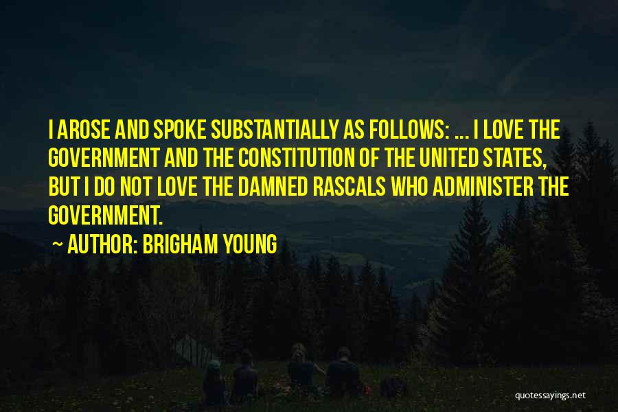 Brigham Young Quotes: I Arose And Spoke Substantially As Follows: ... I Love The Government And The Constitution Of The United States, But
