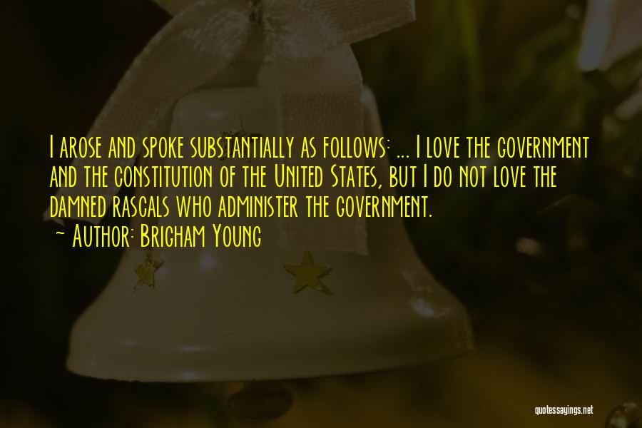 Brigham Young Quotes: I Arose And Spoke Substantially As Follows: ... I Love The Government And The Constitution Of The United States, But