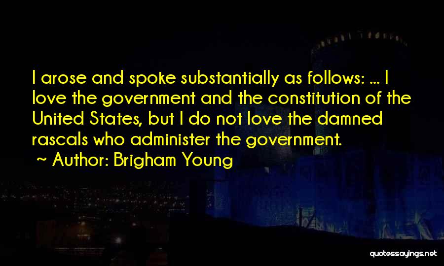 Brigham Young Quotes: I Arose And Spoke Substantially As Follows: ... I Love The Government And The Constitution Of The United States, But