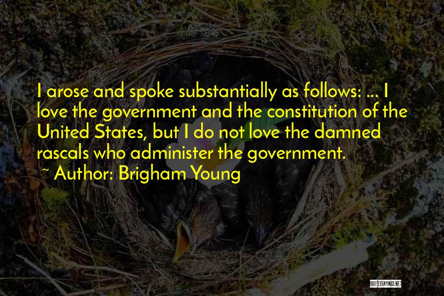 Brigham Young Quotes: I Arose And Spoke Substantially As Follows: ... I Love The Government And The Constitution Of The United States, But