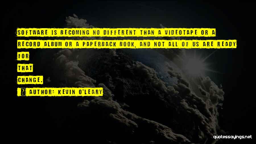 Kevin O'Leary Quotes: Software Is Becoming No Different Than A Videotape Or A Record Album Or A Paperback Book, And Not All Of