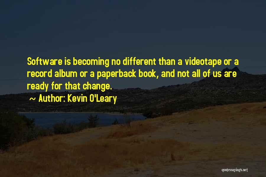 Kevin O'Leary Quotes: Software Is Becoming No Different Than A Videotape Or A Record Album Or A Paperback Book, And Not All Of