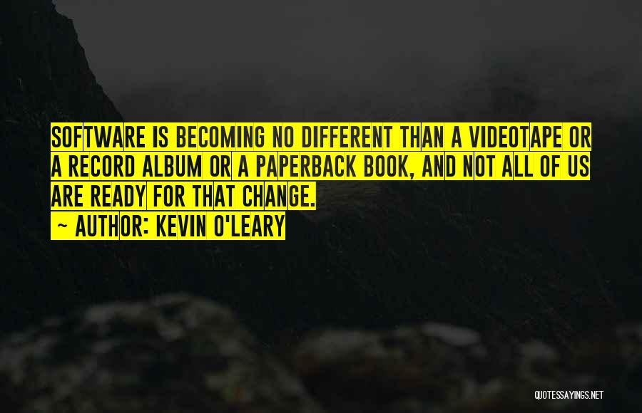 Kevin O'Leary Quotes: Software Is Becoming No Different Than A Videotape Or A Record Album Or A Paperback Book, And Not All Of