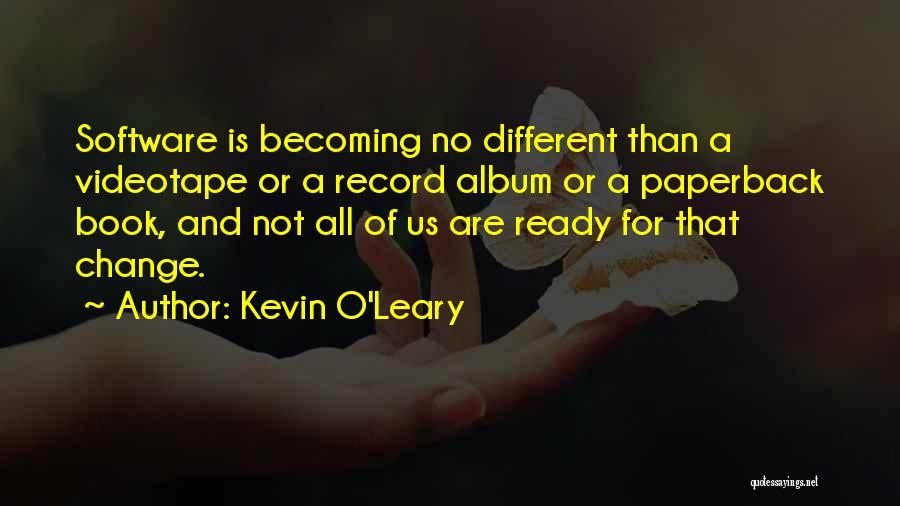 Kevin O'Leary Quotes: Software Is Becoming No Different Than A Videotape Or A Record Album Or A Paperback Book, And Not All Of