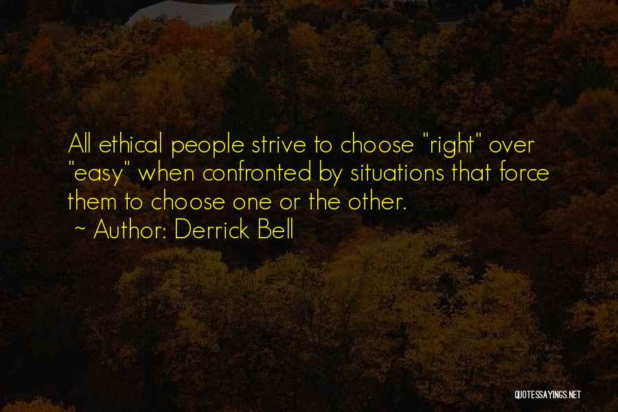 Derrick Bell Quotes: All Ethical People Strive To Choose Right Over Easy When Confronted By Situations That Force Them To Choose One Or