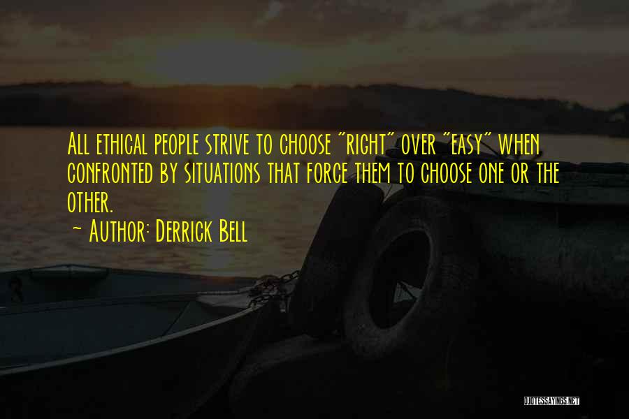 Derrick Bell Quotes: All Ethical People Strive To Choose Right Over Easy When Confronted By Situations That Force Them To Choose One Or