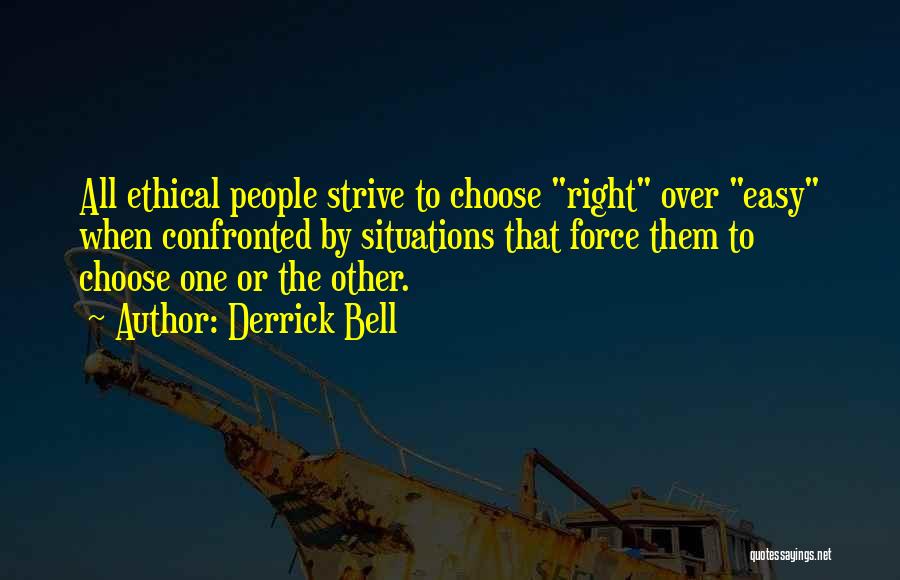 Derrick Bell Quotes: All Ethical People Strive To Choose Right Over Easy When Confronted By Situations That Force Them To Choose One Or