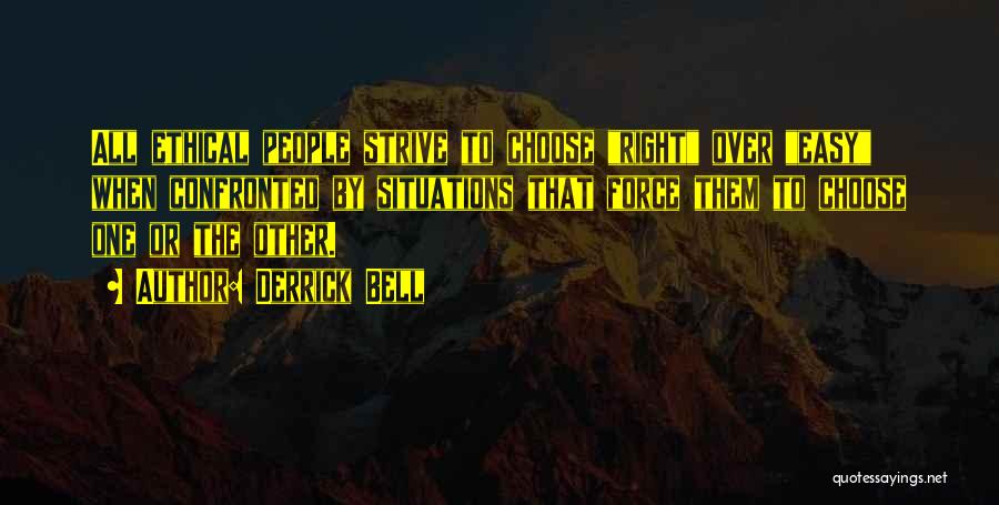 Derrick Bell Quotes: All Ethical People Strive To Choose Right Over Easy When Confronted By Situations That Force Them To Choose One Or