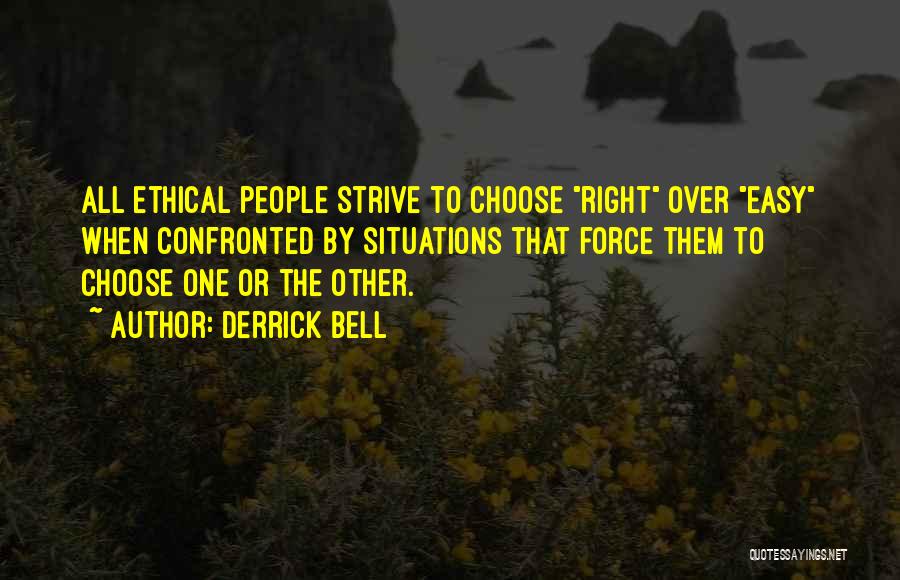 Derrick Bell Quotes: All Ethical People Strive To Choose Right Over Easy When Confronted By Situations That Force Them To Choose One Or