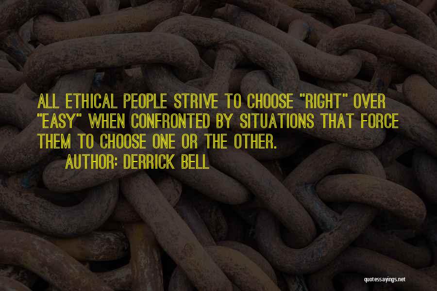 Derrick Bell Quotes: All Ethical People Strive To Choose Right Over Easy When Confronted By Situations That Force Them To Choose One Or