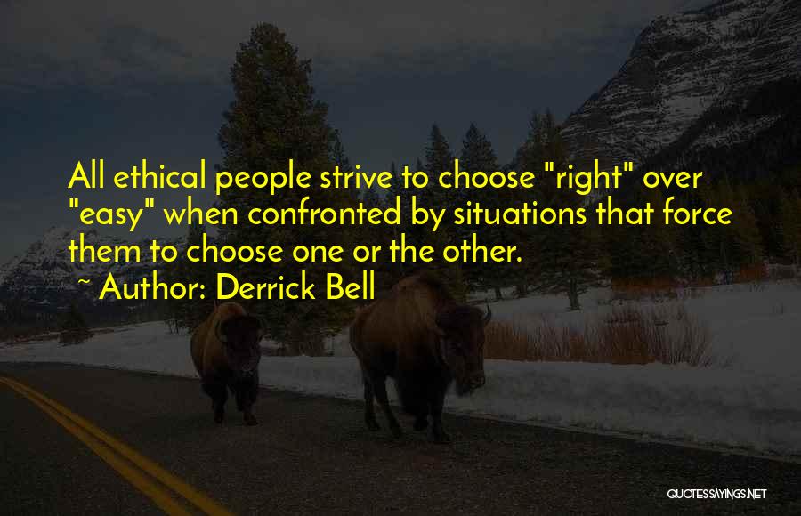 Derrick Bell Quotes: All Ethical People Strive To Choose Right Over Easy When Confronted By Situations That Force Them To Choose One Or