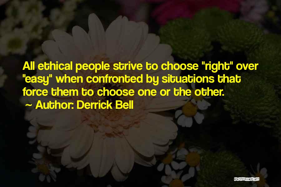 Derrick Bell Quotes: All Ethical People Strive To Choose Right Over Easy When Confronted By Situations That Force Them To Choose One Or