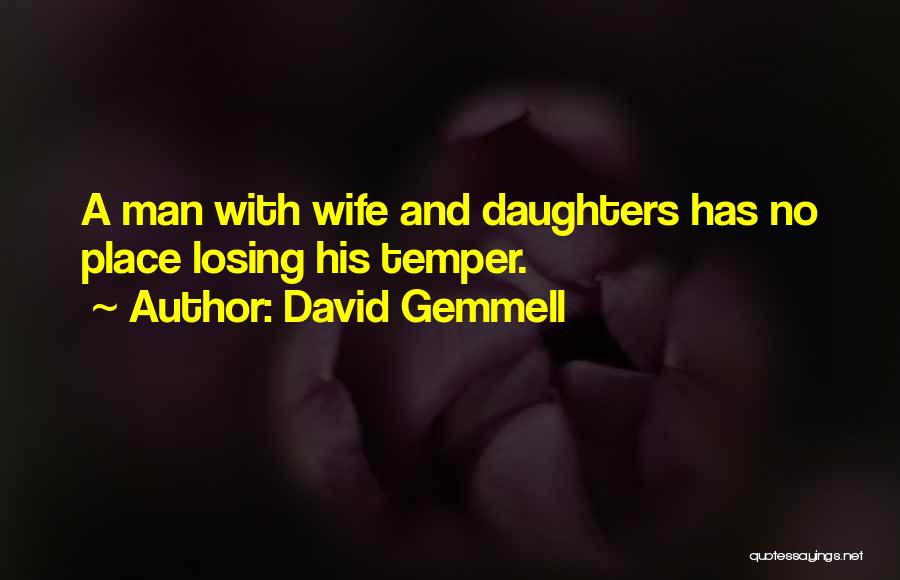 David Gemmell Quotes: A Man With Wife And Daughters Has No Place Losing His Temper.