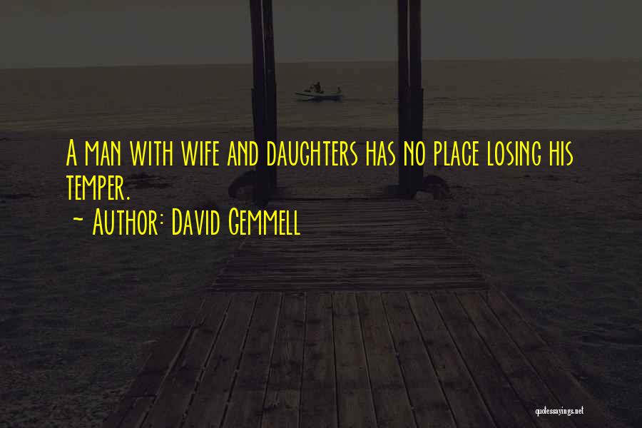 David Gemmell Quotes: A Man With Wife And Daughters Has No Place Losing His Temper.