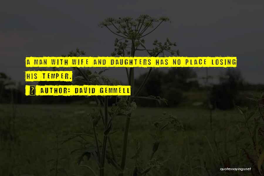 David Gemmell Quotes: A Man With Wife And Daughters Has No Place Losing His Temper.