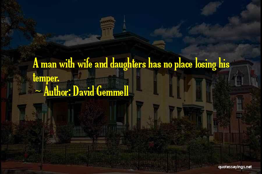 David Gemmell Quotes: A Man With Wife And Daughters Has No Place Losing His Temper.