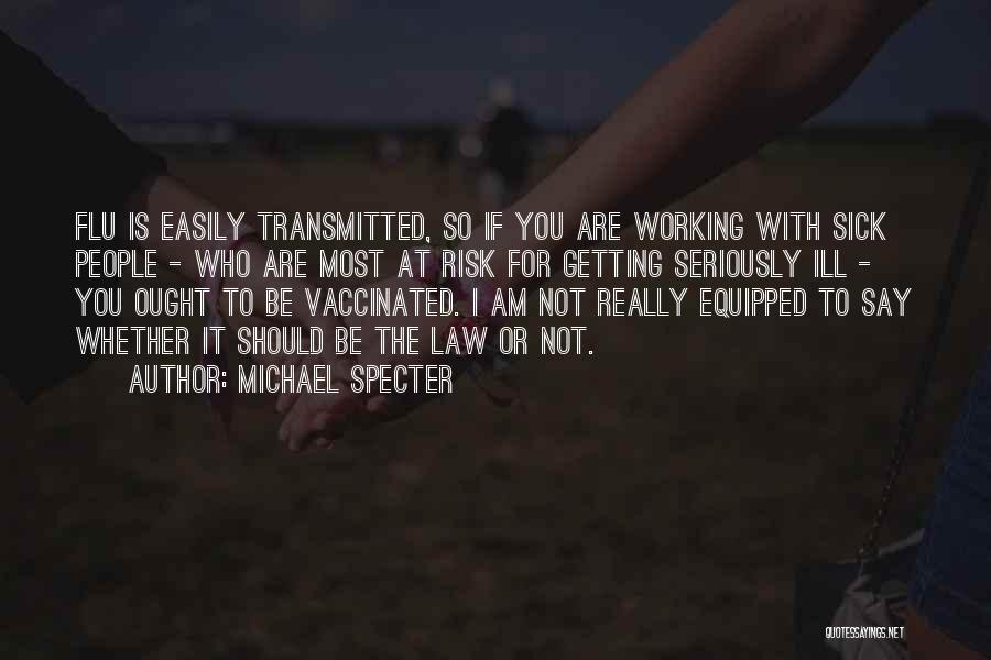 Michael Specter Quotes: Flu Is Easily Transmitted, So If You Are Working With Sick People - Who Are Most At Risk For Getting