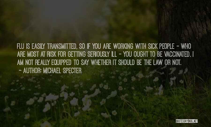 Michael Specter Quotes: Flu Is Easily Transmitted, So If You Are Working With Sick People - Who Are Most At Risk For Getting