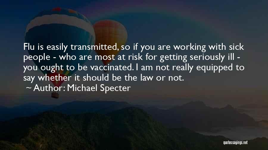 Michael Specter Quotes: Flu Is Easily Transmitted, So If You Are Working With Sick People - Who Are Most At Risk For Getting