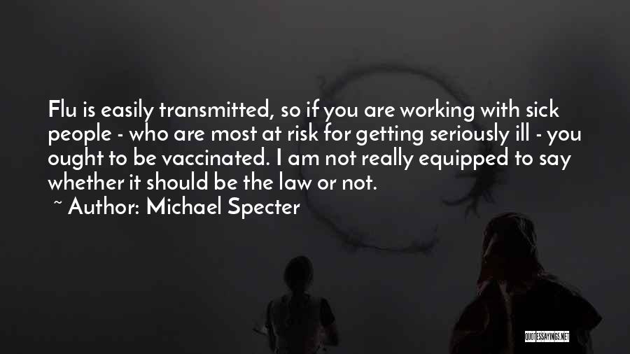 Michael Specter Quotes: Flu Is Easily Transmitted, So If You Are Working With Sick People - Who Are Most At Risk For Getting