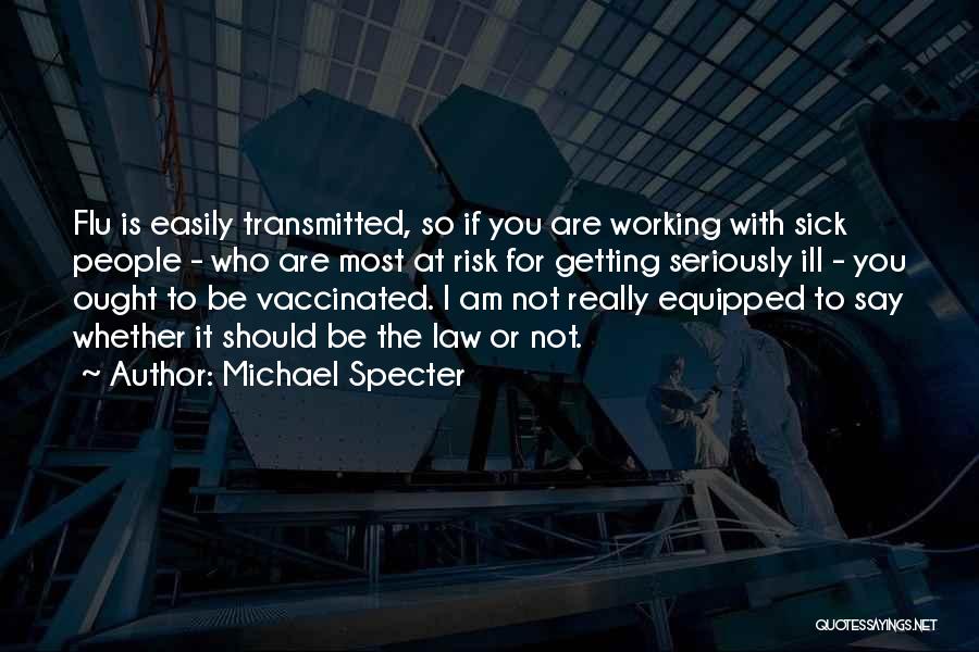 Michael Specter Quotes: Flu Is Easily Transmitted, So If You Are Working With Sick People - Who Are Most At Risk For Getting