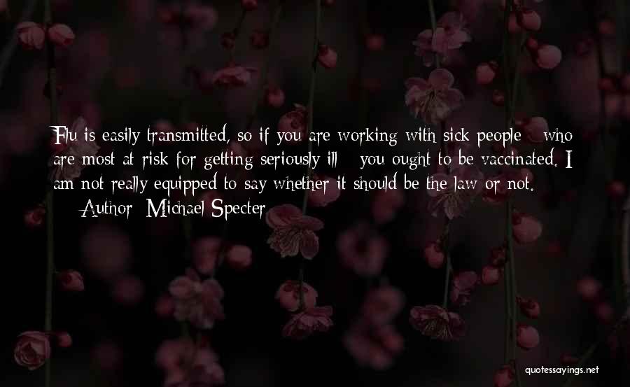Michael Specter Quotes: Flu Is Easily Transmitted, So If You Are Working With Sick People - Who Are Most At Risk For Getting